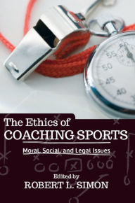 Title: The Ethics of Coaching Sports: Moral, Social and Legal Issues, Author: Robert L. Simon