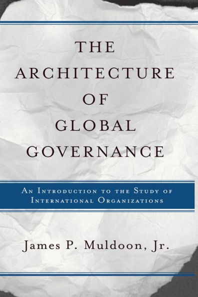 The Architecture Of Global Governance: An Introduction To The Study Of International Organizations