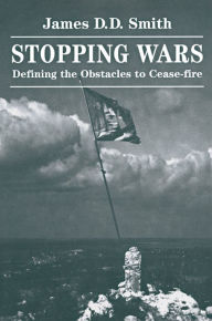 Title: Stopping Wars: Defining The Obstacles To Cease-fire, Author: James D D Smith