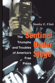 Title: Sentinel Under Siege: The Triumphs And Troubles Of America's Free Press, Author: Stanley E Flink