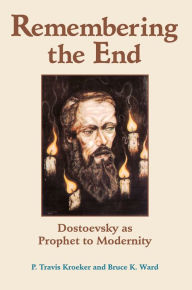 Title: Remembering The End: Dostoevsky As Prophet To Modernity, Author: P. Travis Kroeker