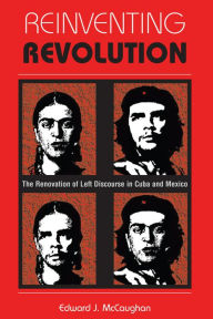 Title: Reinventing Revolution: The Renovation Of Left Discourse In Cuba And Mexico, Author: Edward J Mccaughan