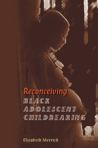 Title: Reconceiving Black Adolescent Pregnancy, Author: Elizabeth Merrick