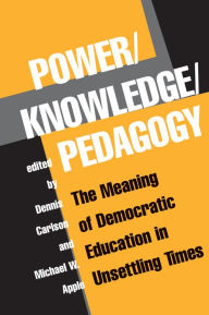 Title: Power/knowledge/pedagogy: The Meaning Of Democratic Education In Unsettling Times, Author: Dennis Carlson