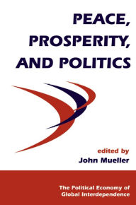 Title: Peace, Prosperity, And Politics, Author: John Mueller