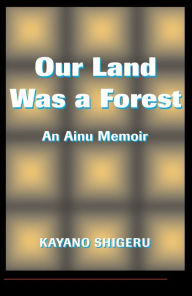 Title: Our Land Was A Forest: An Ainu Memoir, Author: Mark Selden