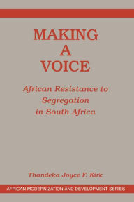 Title: Making A Voice: African Resistance To Segregation In South Africa, Author: Joyce F Kirk