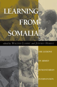 Title: Learning From Somalia: The Lessons Of Armed Humanitarian Intervention, Author: Walter S Clarke