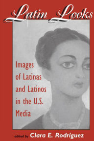 Title: Latin Looks: Images Of Latinas And Latinos In The U.s. Media, Author: Clara E Rodriguez