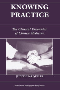 Title: Knowing Practice: The Clinical Encounter Of Chinese Medicine, Author: Judith Farquhar