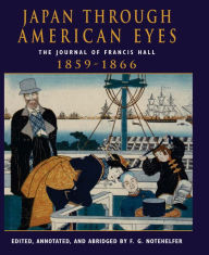 Title: Japan Through American Eyes: The Journal Of Francis Hall, 1859-1866, Author: Fred G Notehelfer