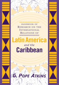 Title: Handbook Of Research On The International Relations Of Latin America And The Caribbean, Author: G. Pope Atkins