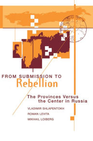 Title: From Submission To Rebellion: The Provinces Versus The Center In Russia, Author: Vladimir Shlapentokh