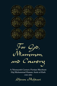 Title: For God, Mammon, And Country: A Nineteenth-century Persian Merchant, Haj Muhammad Hassan Amin Al-zarb, Author: Shireen Mahdavi