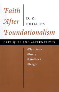 Title: Faith After Foundationalism: Plantinga-rorty-lindbeck-berger-- Critiques And Alternatives, Author: D. Z. Phillips