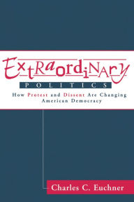 Title: Extraordinary Politics: How Protest And Dissent Are Changing American Democracy, Author: Charles Euchner