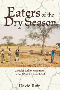 Title: Eaters Of The Dry Season: Circular Labor Migration In The West African Sahel, Author: David Rain