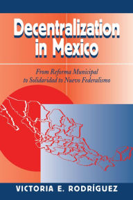 Title: Decentralization In Mexico: From Reforma Municipal To Solidaridad To Nuevo Federalismo, Author: Victoria Rodriguez