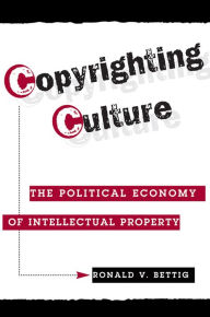 Title: Copyrighting Culture: The Political Economy Of Intellectual Property, Author: Ronald V. Bettig