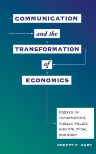 Title: Communication And The Transformation Of Economics: Essays In Information, Public Policy, And Political Economy, Author: Robert E Babe