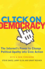 Title: Click On Democracy: The Internet's Power To Change Political Apathy Into Civic Action, Author: Grant Reeher