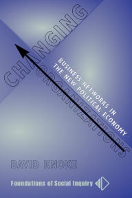 Title: Changing Organizations: Business Networks In The New Political Economy, Author: David Knoke