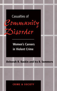 Title: Casualties Of Community Disorder: Women's Careers In Violent Crime, Author: Deborah Baskin