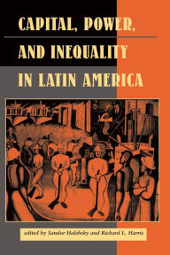 Title: Capital, Power, And Inequality In Latin America, Author: Sandor Halebsky