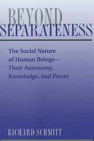 Title: Beyond Separateness: The Social Nature Of Human Beings--their Autonomy, Knowledge, And Power, Author: Richard Schmitt