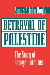 Title: Betrayal Of Palestine: The Story Of George Antonius, Author: Susan Boyle