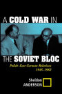 A Cold War In The Soviet Bloc: Polish-east German Relations, 1945-1962