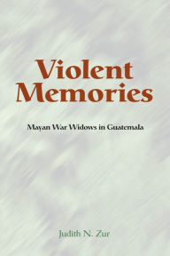 Title: Violent Memories: Mayan War Widows In Guatemala, Author: Judith Zur