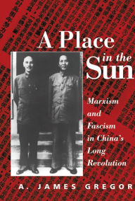 Title: A Place In The Sun: Marxism And Fascimsm In China's Long Revolution, Author: A. James Gregor