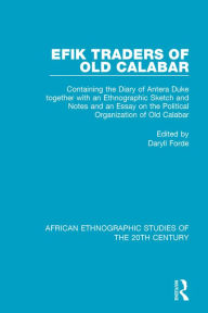 Title: Efik Traders of Old Calabar: Containing the Diary of Antera Duke together with an Ethnographic Sketch and Notes and an Essay on the Political Organization of Old Calabar, Author: Daryll Forde