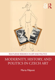 Title: Modernity, History, and Politics in Czech Art, Author: Marta Filipová
