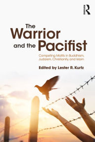 Title: The Warrior and the Pacifist: Competing Motifs in Buddhism, Judaism, Christianity, and Islam, Author: Lester R. Kurtz