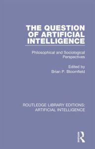 Title: The Question of Artificial Intelligence: Philosophical and Sociological Perspectives, Author: Brian P. Bloomfield