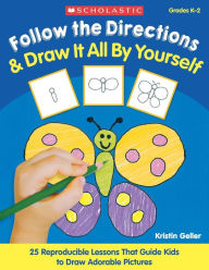 Title: Follow the Directions and Draw It All by Yourself: 25 Easy, Reproducible Lessons That Guide Kids, Step-by-Step to Draw Adorable Pictures and Learn the Important Skill of Following Directions, Author: Kristin Geller