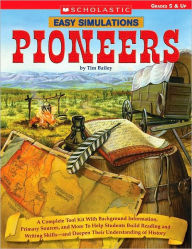 Title: Easy Simulations: Pioneers: A Complete Tool Kit With Background Information, Primary Sources, and More To Help Students Build Reading and Writing Skills-and Deepen Their Understanding of History, Author: Tim Bailey