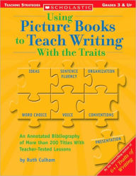 Title: Using Picture Books to Teach Writing with the Traits: Bibliography of More Than 200 Titles with Teacher-Tested Lessons, Author: Ruth Culham