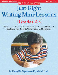 Title: Just-Right Writing Mini-Lessons: Grades 2-3: Mini-Lessons to Teach Your Students the Essential Skills and Strategies They Need to Write Fiction and Nonfiction, Author: Cheryl Sigmon