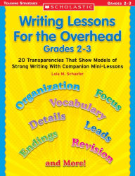 Title: Writing Lessons for the Overhead: Grade 2-3: 20 Transparencies That Show Models of Strong Writing With Companion Mini-Lessons, Author: Lola M. Schaefer