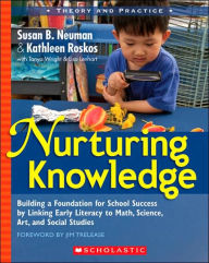 Title: Nurturing Knowledge: Building a Foundation for School Success by Linking Early Literacy to Math, Science, Art, and Social Studies, Author: Susan Neuman