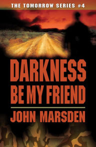 Title: Darkness Be My Friend (Tomorrow Series #4), Author: John Marsden