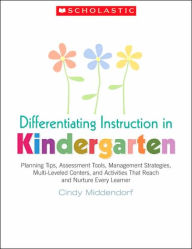 Title: Differentiating Instruction in Kindergarten: Planning Tips, Assessment Tools, Management Strategies, Multi-Leveled Centers, and Activities That Reach and Nurture Every Learner, Author: Cindy Middendorf