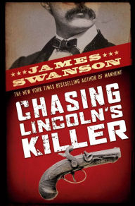 Title: Chasing Lincoln's Killer: The Search for John Wilkes Booth, Author: James L. Swanson