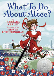 Title: What to Do about Alice?: How Alice Roosevelt Broke the Rules, Charmed the World, and Drove Her Father Teddy Crazy!, Author: Barbara Kerley