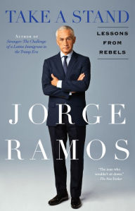 Title: Take a Stand: Lessons from Rebels, Author: Jorge Ramos