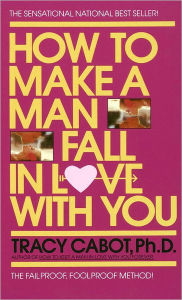 Title: How to Make a Man Fall in Love with You: The Fail-Proof, Fool-Proof Method, Author: Tracy Cabot