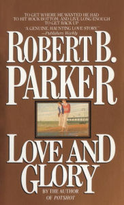 Title: Love and Glory: A Novel, Author: Robert B. Parker